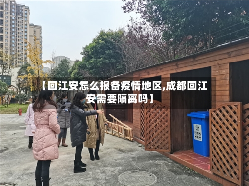 【回江安怎么报备疫情地区,成都回江安需要隔离吗】