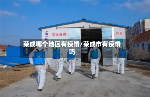荣成哪个地区有疫情/荣成市有疫情吗-第1张图片