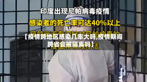 【疫情跨地区感染几率大吗,疫情期间跨省会被隔离吗】