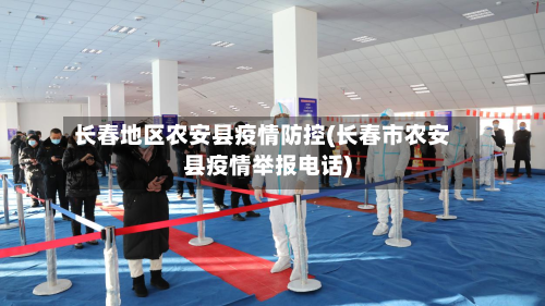长春地区农安县疫情防控(长春市农安县疫情举报电话)-第2张图片