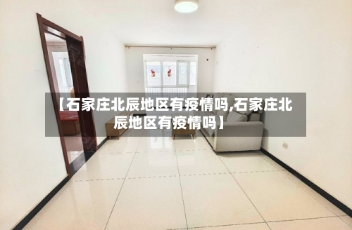 【石家庄北辰地区有疫情吗,石家庄北辰地区有疫情吗】