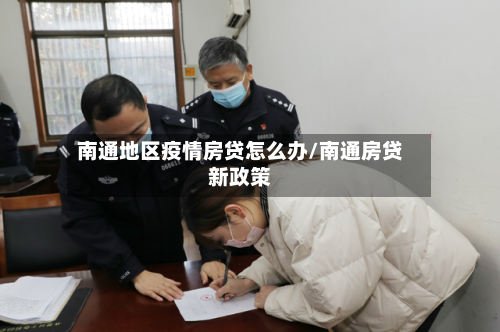 南通地区疫情房贷怎么办/南通房贷新政策-第1张图片