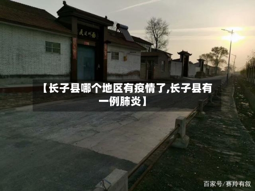 【长子县哪个地区有疫情了,长子县有一例肺炎】-第1张图片