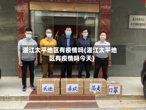 湛江太平地区有疫情吗(湛江太平地区有疫情吗今天)