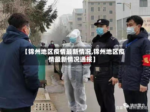 【锦州地区疫情最新情况,锦州地区疫情最新情况通报】