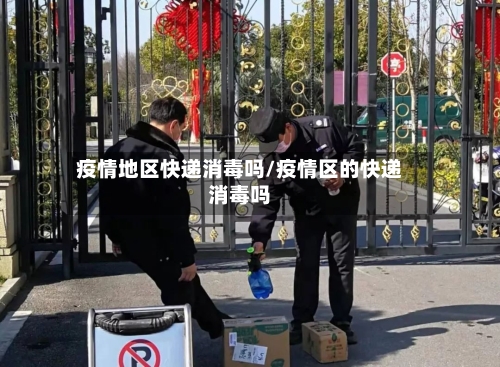 疫情地区快递消毒吗/疫情区的快递消毒吗