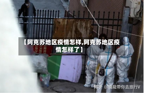 【阿克苏地区疫情怎样,阿克苏地区疫情怎样了】-第1张图片
