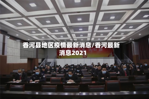 香河县地区疫情最新消息/香河最新消息2021-第2张图片