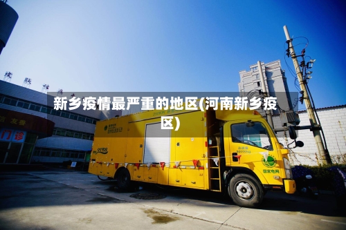 新乡疫情最严重的地区(河南新乡疫区)-第3张图片