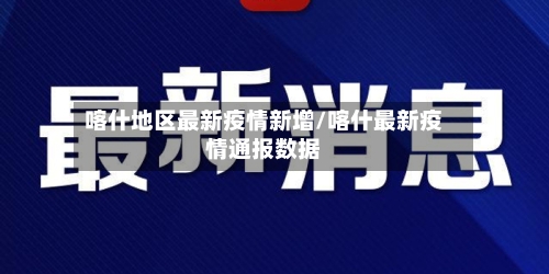 喀什地区最新疫情新增/喀什最新疫情通报数据-第2张图片