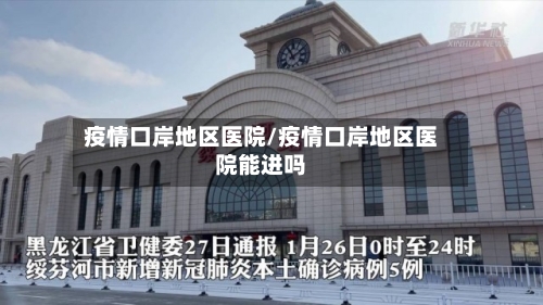 疫情口岸地区医院/疫情口岸地区医院能进吗-第1张图片