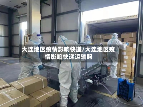 大连地区疫情影响快递/大连地区疫情影响快递运输吗-第3张图片