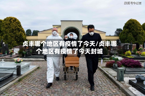 贞丰哪个地区有疫情了今天/贞丰哪个地区有疫情了今天封城-第1张图片