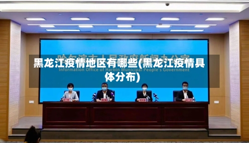 黑龙江疫情地区有哪些(黑龙江疫情具体分布)-第1张图片