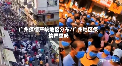 广州疫情严峻地区分布/广州地区疫情严重吗-第3张图片