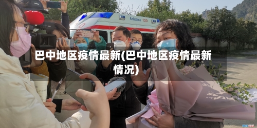 巴中地区疫情最新(巴中地区疫情最新情况)