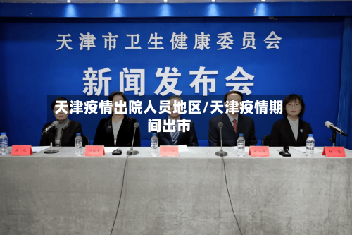 天津疫情出院人员地区/天津疫情期间出市