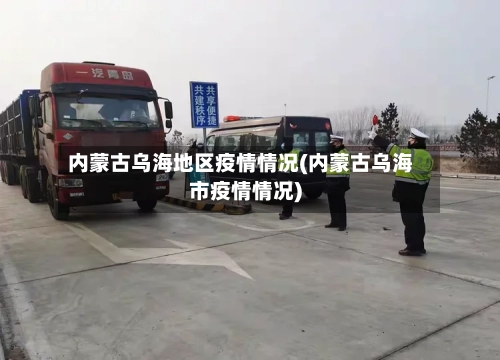 内蒙古乌海地区疫情情况(内蒙古乌海市疫情情况)-第1张图片