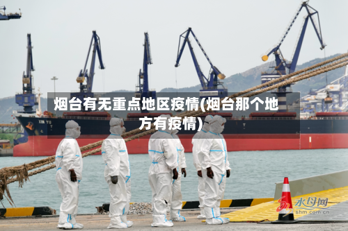 烟台有无重点地区疫情(烟台那个地方有疫情)-第3张图片