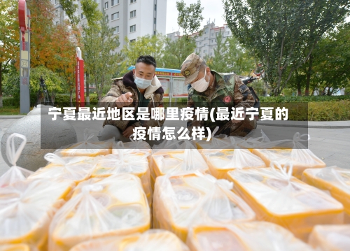 宁夏最近地区是哪里疫情(最近宁夏的疫情怎么样)