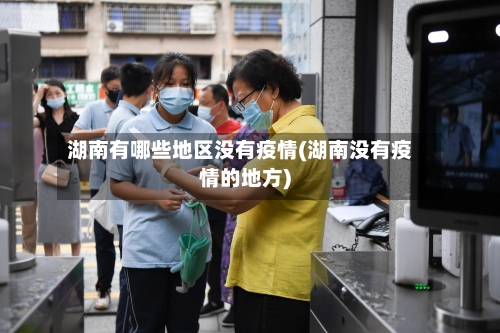 湖南有哪些地区没有疫情(湖南没有疫情的地方)