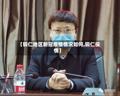 【铜仁地区新冠疫情情况如何,铜仁役情】