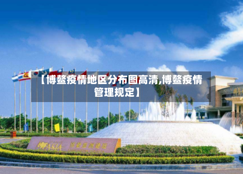 【博鳌疫情地区分布图高清,博鳌疫情管理规定】-第2张图片