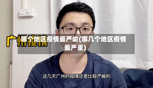 哪个地区疫情最严峻(哪几个地区疫情最严重)