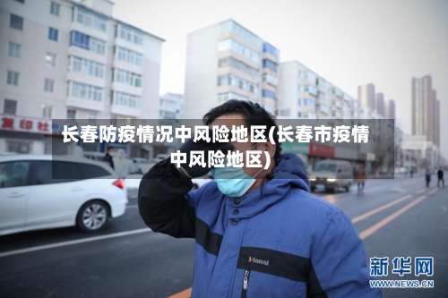 长春防疫情况中风险地区(长春市疫情中风险地区)