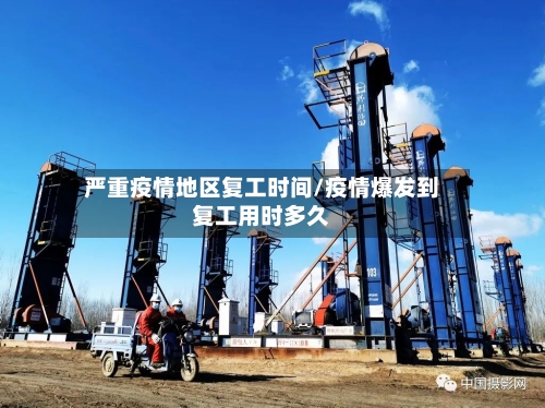 严重疫情地区复工时间/疫情爆发到复工用时多久-第2张图片