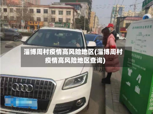 淄博周村疫情高风险地区(淄博周村疫情高风险地区查询)