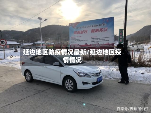 延边地区防疫情况最新/延边地区疫情情况