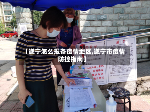 【遂宁怎么报备疫情地区,遂宁市疫情防控指南】