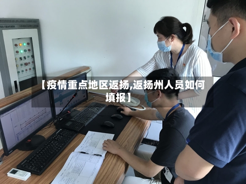 【疫情重点地区返扬,返扬州人员如何填报】