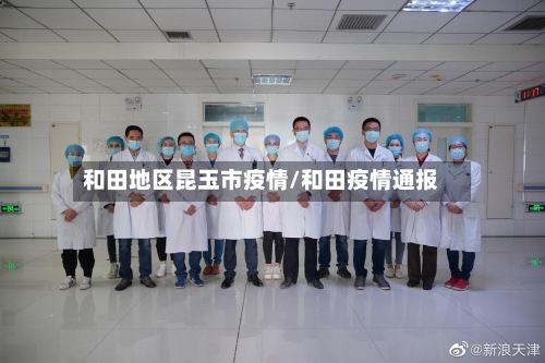 和田地区昆玉市疫情/和田疫情通报-第1张图片