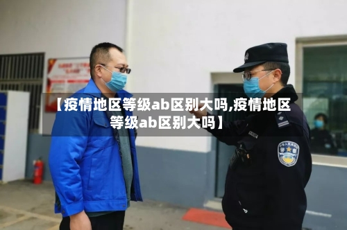 【疫情地区等级ab区别大吗,疫情地区等级ab区别大吗】-第3张图片