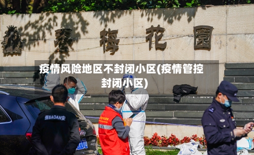 疫情风险地区不封闭小区(疫情管控封闭小区)-第1张图片