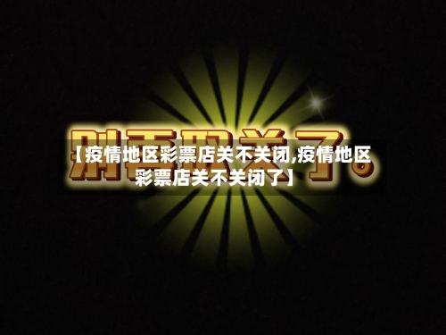 【疫情地区彩票店关不关闭,疫情地区彩票店关不关闭了】-第3张图片