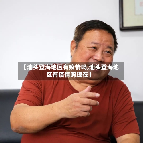 【汕头登海地区有疫情吗,汕头登海地区有疫情吗现在】-第1张图片
