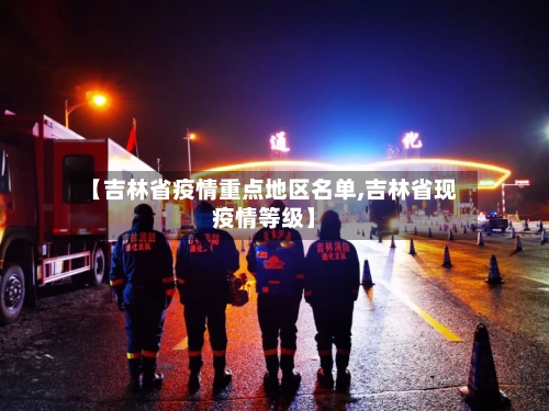 【吉林省疫情重点地区名单,吉林省现疫情等级】-第1张图片