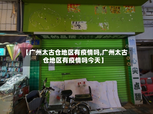 【广州太古仓地区有疫情吗,广州太古仓地区有疫情吗今天】-第1张图片