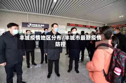 丰城疫情地区分布/丰城市最新疫情防控-第1张图片