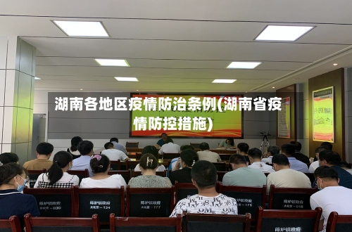 湖南各地区疫情防治条例(湖南省疫情防控措施)-第1张图片