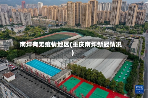南坪有无疫情地区(重庆南坪新冠情况)-第1张图片