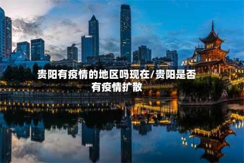 贵阳有疫情的地区吗现在/贵阳是否有疫情扩散-第2张图片