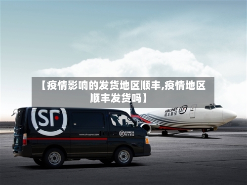 【疫情影响的发货地区顺丰,疫情地区顺丰发货吗】-第1张图片