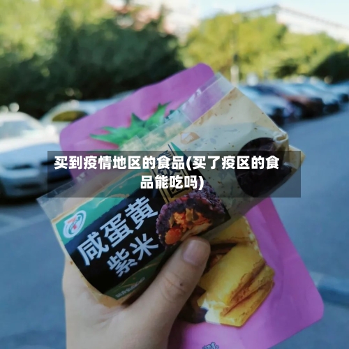 买到疫情地区的食品(买了疫区的食品能吃吗)-第2张图片