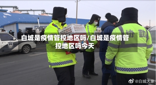 白城是疫情管控地区吗/白城是疫情管控地区吗今天-第1张图片