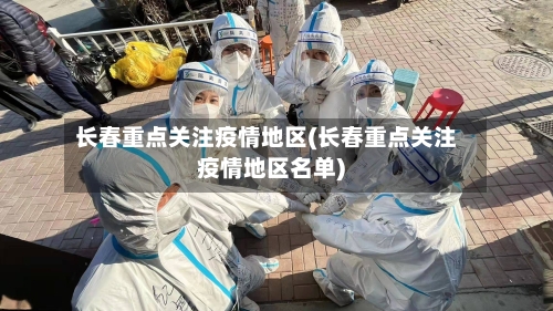 长春重点关注疫情地区(长春重点关注疫情地区名单)-第2张图片