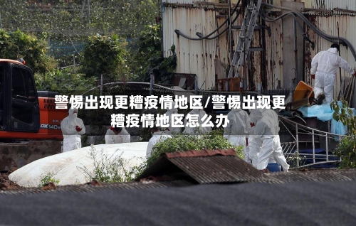 警惕出现更糟疫情地区/警惕出现更糟疫情地区怎么办-第3张图片